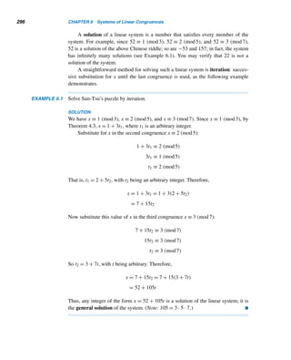 5.3 Check Digits 267
Let
x ≡ −(d1,d2,...,d7) · (2,7,6,5,4,3,2) (mod 11)
Then
d8 =
1 if x = 0
0 if x = 10
x otherwise
Vermont uses the same scheme, except that when x = 0, the letter A is used as the
check symbol.
The following example illustrates this system.
EXAMPLE 5.11 Determine the check digit d8 in a driver’s license number assigned by the state of
New Mexico, if the seven-digit number identification number in it is 0354729.
SOLUTION
First we compute x:
x ≡ −(0,3,5,4,7,2,9) · (2,7,6,5,4,3,2) (mod 11)
≡ −(0 + 21 + 30 + 20 + 28 + 6 + 18) (mod 11)
≡ −123 ≡ 9 (mod 11)
So, by definition, d8 = 9 and the full license number is 03547299. 
Exotic coding schemes are sometimes used to construct identification numbers.
Norway, for instance, uses a two-check-digit scheme to assign registration numbers
to its citizens. The last two digits of an eleven-digit registration number d1d2 ...d11
are check digits, defined as follows:
d10 ≡ −(d1,d2,...,d9) · (3,7,6,1,8,9,4,5,2) (mod 11)
d11 ≡ −(d1,d2,...,d10) · (5,4,3,2,7,6,5,4,3,2) (mod 11)
Numbers for which d10 or d11 is “10” are not assigned.
The following example illustrates this scheme.
EXAMPLE 5.12 A registration number in Norway begins with the nine-digit number 065463334.
Compute the two check digits in the identification number.
 