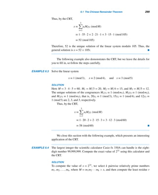 270 CHAPTER 5 Congruence Applications
number of a bank note. A typical serial number consists of ten alphanumeric symbols
s1,s2,...,s10, and a check digit s11. For example, the alphanumeric serial number
of the bank note in Figure 5.23 is DD4170295U7 and the check digit is 7; the bank
note features Gauss and his celebrated normal curve.
Figure 5.23 A German bank note with serial number DD4170295U7 and check
digit 7.
To compute the check digit, we apply the following algorithm:
• Convert the letters into their numeric codes, using Table 5.3:
A D G K L N S U Y Z
0 1 2 3 4 5 6 7 8 9
Table 5.3
• Let f : S → S, defined as follows, where S = {0,1,...,9}:
f(0) = 1 f(1) = 5 f(2) = 7 f(3) = 6 f(4) = 2
f(5) = 8 f(6) = 3 f(7) = 0 f(8) = 9 f(9) = 4
( f is a permutation of the elements of S.) Let fn = f ◦ fn−1, where ◦ denotes
the composition of functions, f0 is the identity function, and n ≥ 1. [For ex-
ample, f3(5) = f(f(f(5))) = f(f(8)) = f(9) = 4.]
 