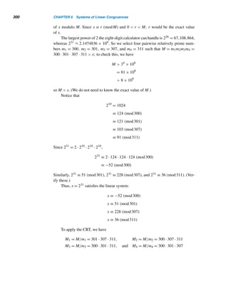 5.3 Check Digits 271
• Define an operation ∗ on S using Table 5.4.
∗ 0 1 2 3 4 5 6 7 8 9
0 0 1 2 3 4 5 6 7 8 9
1 1 2 3 4 0 6 7 8 9 5
2 2 3 4 0 1 7 8 9 5 6
3 3 4 0 1 2 8 9 5 6 7
4 4 0 1 2 3 9 5 6 7 8
5 5 9 8 7 6 0 4 3 2 1
6 6 5 9 8 7 1 0 4 3 2
7 7 6 5 9 8 2 1 0 4 3
8 8 7 6 5 9 3 2 1 0 4
9 9 8 7 6 5 4 3 2 1 0
Table 5.4
(For those familiar with group theory, Table 5.4 represents the multiplication
table for the dihedral group D10 of symmetries of a regular 5-gon. Notice that
∗ is a noncommutative operation; for example, 4 ∗ 5 = 9 
= 6 = 5 ∗ 4.)
• Select the check digit s11 such that
f(s1) ∗ f2
(s2) ∗ f3
(s3) ∗ ··· ∗ f9
(s9) ∗ f10
(s10) ∗ s11 = 0 (5.1)
(These steps can be stated more efficiently using group-theoretic language.)
The following example illustrates this fancy algorithm.
EXAMPLE 5.14 Compute the missing check digit in the German bank note serial number
DD4170295U–.
SOLUTION
Using Table 5.3, first we convert the letters into numbers:
Serial number: DD4170295U
Numeric code: 1 1 4 1702957
Since s1 = 1 = s2 = s5, s3 = 4, s4 = 7 = s10, s6 = 0, s7 = 2, s8 = 9, and s9 = 5,
f(s1) = 5, f2(s2) = 8, f3(s3) = 0, f4(s4) = 4, f5(s5) = 9, f6(s6) = 2, f7(s7) = 4,
f8(s8) = 9, f9(s9) = 8, and f10(s10) = 1 (verify these).
By equation (5.1), the check digit must satisfy the equation
5 ∗ 8 ∗ 0 ∗ 4 ∗ 9 ∗ 2 ∗ 4 ∗ 9 ∗ 8 ∗ 1 ∗ s11 = 0
 