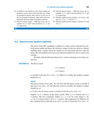 274 CHAPTER 5 Congruence Applications
We can develop a formula for successfully placing p queens on a p × p chess-
board, where p is a prime  3. The following section shows how the solution yields
an algorithm for constructing a schedule for a round-robin tournament with p teams.
The p-Queens Puzzle
To present a formula for solving the p-queens problem, we place the queens row by
row. Let f(i) denote the location (column index) of the ith queen, where 1 ≤ i ≤ p;
then f(i) can be defined recursively.
A Recursive Definition of f
f(0) = 0
f(i) ≡ f(i − 1) +
p + 1
2
(mod p), 1 ≤ i ≤ p − 1
f(p) = p
(5.2)
Using iteration, we can use this definition to find the following explicit formula
for f(i).
An Explicit Formula for f(i)
f(i) ≡

p + 1
2

i (mod p) if 1 ≤ i ≤ p (5.3)
Here f(i) is the least residue of (p+1)i/2 modulo p, where the residue 0 is interpreted
as p.
The following theorem singles out a property of f .
THEOREM 5.2 The function f is injective.
PROOF
Let i and j be least residues modulo p such that
f(i) = f(j)
Then

p + 1
2

i ≡

p + 1
2

j (mod p)
Since ((p + 1)/2,p) = 1, this implies i ≡ j (mod p). But i and j are least residues
modulo p, so i = j. 
 