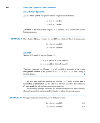 5.5 Round-Robin Tournaments (optional) 279
THEOREM 5.4 Exactly one team draws a bye in each round.
PROOF
Suppose teams j1 and j2 draw byes in round i. Then
g(i,j1) ≡ j1 (mod p) and g(i,j2) ≡ j2 (mod p)
case 1 If i = j1, then i = j1 = p. Because g(i,j2) ≡ j2 (mod p), i−j2 ≡ j2 (mod p);
that is,
p − j2 ≡ j2 (mod p)
2j2 ≡ 0 (mod p)
j2 ≡ 0 (mod p)
So j2 = p. Thus, j1 = j2.
case 2 If i 
= j1, then g(i,j1) ≡ i − j1 ≡ j1 (mod p), so i ≡ 2j1 (mod p).
If i = j2,g(i,j2) ≡ i ≡ p (mod p). Then p ≡ 2j1 (mod p), so 2j1 ≡ 0 (mod p);
that is, j1 ≡ 0 (mod p) or j1 = p. Then i ≡ 2p ≡ 0 (mod p), so i = p. Thus, i = j1, a
contradiction.
So i 
= j2. Therefore, g(i,j2) ≡ i − j2 ≡ j2 (mod p). This yields i ≡ 2j2 (mod p),
so
2j1 ≡ 2j2 (mod p)
j1 ≡ j2 (mod p)
Therefore, j1 = j2, since they are least residues modulo p.
Thus, in both cases, j1 = j2, so exactly one team gets a bye in each round. 
The following theorem identifies the team that draws a bye in each round.
THEOREM 5.5 g(i,j) ≡ j (mod p) if and only if j ≡

p + 1
2

i (mod p).
PROOF
Assume g(i,j) ≡ j (mod p). If i = j, then g(i,j) ≡ p (mod p), so i ≡ j ≡ p ≡ 0
(mod p). Therefore, j ≡ (p + 1)i/2 (mod p).
If i 
= j, then g(i,j) ≡ i − j (mod p). Then
i − j ≡ j (mod p)
 