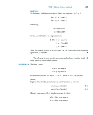 280 CHAPTER 5 Congruence Applications
That is,
i ≡ 2j (mod p)
Therefore, (p + 1)i/2 ≡ (p + 1)2j/2 ≡ pj + j ≡ j (mod p).
Thus, in both cases, team j draws a bye in round i if j ≡ (p + 1)i/2 (mod p).
Conversely, suppose j ≡ (p + 1)i/2 (mod p). Then
g(i,j) ≡ i − j (mod p)
≡ i − (p + 1)i/2 ≡ (1 − p)i/2 (mod p)
≡ (p + 1)i/2 ≡ j (mod p)
Thus, team j draws a bye in round i. 
The following theorem shows that g schedules every team exactly once in each
round; that is, g outputs every value 1 through p exactly once.
THEOREM 5.6 The function g is injective for each i.
PROOF
Suppose g(i,j1) = g(i,j2). Then i − j1 ≡ i − j2 (mod p), so j1 ≡ j2 (mod p); thus,
j1 = j2 and g is injective. 
It follows by Theorems 5.4 through 5.6 that the function g determines uniquely
the opponent of team j in every round i, where 1 ≤ i,j ≤ p; in round i, team j draws
a bye, where j ≡ (p + 1)i/2 (mod p). Interestingly enough, this is exactly the same
value (5.3) obtained earlier for placing the ith queen, where 1 ≤ i ≤ p. Thus, a bye
occurs in round i in the round-robin schedule in exactly the same cell as the one in
which a Q occurs in row i of the p × p chessboard.
With this result, we can use the function g to modify the p-queens algorithm to
develop an algorithm for a round-robin schedule for p teams, where p ≥ 3.
An Algorithm for Constructing a Round-Robin Schedule for p
Teams
• Place the first bye in column (p + 1)/2; in each successive row, cyclically
advance to the right by (p + 1)/2 cells, and place a bye in the resulting cell;
continue like this until a bye is placed in every row.
• Beginning with the first cell in row 1, count down the numbers p through 1
and enter them in empty cells (i.e., skip over the cell occupied by a bye), to
obtain the permutation p,p − 1,..., bye, ..., 2, 1; to obtain each remaining
 