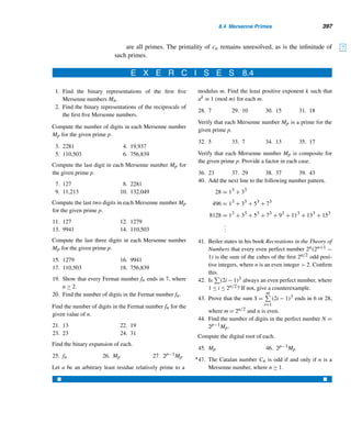 Review Exercises 315
13. Find the smallest positive integer n such that 3|n, 4|n + 1, 5|n + 2, 7|n + 3, and
11|n + 4.
14. Find the smallest positive integer n such that 22|n, 32|n + 2, 52|n + 3, and
112|n + 5.
15. A jar contains at least 300 pennies. If they are grouped in fives, sixes, sevens,
and elevens, there will be three, five, four, and eight pennies left over. Find the
least possible number of coins in the jar.
16. A fruit basket contains not more than 3000 plums. When they are grouped in
piles of sixes, nines, elevens, and fifteens, there will be two, eight, seven, and
fourteen plums left over, respectively. Find the maximum possible number of
plums in the basket.
Determine whether each linear system is solvable.
17. 5x + 7y ≡ 3 (mod9)
6x + 5y ≡ 4 (mod9)
18. 6x + 5y ≡ 7 (mod12)
3x + 11y ≡ 8 (mod12)
19. 8x + 11y ≡ 5 (mod13)
7x + 9y ≡ 10 (mod13)
20. 3x + 8y ≡ 11 (mod15)
7x + 12y ≡ 13 (mod15)
Solve each linear system using elimination.
21. 5x + 7y ≡ 3 (mod9)
6x + 5y ≡ 4 (mod9)
22. 8x + 11y ≡ 5 (mod13)
7x + 9y ≡ 10 (mod13)
23. 8x + 5y ≡ 4 (mod15)
3x + 11y ≡ 7 (mod15)
24. x + y − z ≡ 8 (mod11)
x − y + z ≡ 5 (mod11)
x − y − z ≡ 10 (mod11)
25. x − y − z ≡ 5 (mod17)
x + 2y + z ≡ 2 (mod17)
2x − 3y − z ≡ 0 (mod17)
26. x + 2y − 3z ≡ 3 (mod19)
2x − y + 4z ≡ 10 (mod19)
3x + 4y + 5z ≡ 9 (mod19)
27–32. Using determinants, solve the linear systems in Exercises 21–26.
33. An apartment complex contains one- and two-bedroom apartments. They are
rented for $675 and $975 a month, respectively. If all apartments are rented, the
total monthly revenue would leave a remainder of $54 when it is divided by 101.
But if the rents are lowered by $100 apiece, and if all apartments are rented, then
the total monthly revenue would leave a remainder of $53 when it is divided by
101. Find the number of one- and two-bedroom apartments if the total income
does not exceed $100,000.
34. Judy bought some 29-cent and 35-cent stamps. The total value of the stamps (in
cents) leaves a remainder 1 when it is divided by 23. But when the stamps’ costs
are increased by 10¢ each, the total value leaves a remainder of 6 when divided
 