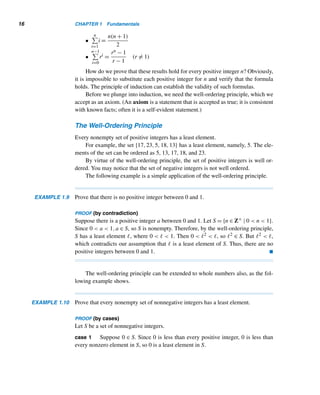 14 CHAPTER 1 Fundamentals
Just as we can have indexed summation, we can also have indexed multiplica-
tion, as the following example shows.
EXAMPLE 1.8 Evaluate

i,j∈I
ij
(i + j), where I = {2,3,5,7}.
SOLUTION
Given product = product of all numbers i + j, where i,j ∈ {2,3,5,7} and i  j
= (2 + 3)(2 + 5)(2 + 7)(3 + 5)(3 + 7)(5 + 7)
= 5 · 7 · 9 · 8 · 10 · 12 = 302,400 
The following exercises provide ample practice in both notations.
E X E R C I S E S 1.2
Evaluate each sum.
1.
6

i=1
i 2.
4

k=0
(3 + k)
3.
4

j=0
(j − 1) 4.
4

i=−1
3
5.
4

n=0
(3n − 2) 6.
2

j=−2
j(j − 2)
7.
4

k=−2
3k 8.
3

k=−2
3(k2)
9.
3

k=−1
(3k)2 10.
5

k=1
(3 − 2k)k
Rewrite each sum using the summation notation.
11. 1 + 3 + 5 + ··· + 23
12. 31 + 32 + ··· + 310
13. 1 · 2 + 2 · 3 + ··· + 11 · 12
14. 1(1 + 2) + 2(2 + 2) + ··· + 5(5 + 2)
Determine whether each is true.
15.
n

i=m
i =
n

i=m
(n + m − i)
16.
n

i=m
xi =
n

i=m
xn+m−i
17. Sums of the form S =
n

i=m+1
(ai − ai−1) are called
telescoping sums. Show that S = an − am.
18. Using Exercise 17 and the identity
1
i(i + 1)
=
1
i
−
1
i + 1
, derive a formula for
n

i=1
1
i(i + 1)
.
19. Using Exercise 17 and the identity (i + 1)2 − i2 =
2i + 1, derive a formula for
n

i=1
i.
20. Using Exercise 17 and the identity (i + 1)3 − i3 =
3i2 + 3i + 1, derive a formula for the sum
n

i=1
i2.
21. Using the ideas in Exercises 19 and 20, derive a for-
mula for
n

i=1
i3.
Evaluate each.
22.
5

i=1
6

j=1
(2i + 3j) 23.
3

i=1
i

j=1
(i + 3)
24.
5

i=1
6

j=1
(i2 − j + 1) 25.
6

j=1
5

i=1
(i2 − j + 1)
26.
3

i=0
(i + 1) 27.
5

j=3
(j2 + 1)
 