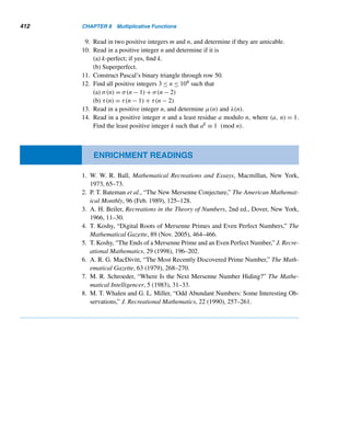 330 CHAPTER 7 Three Classical Milestones
An Alternate Proof of Wilson’s Theorem (optional)
Lagrange developed a delightful proof of Wilson’s theorem as an application of Fer-
mat’s little theorem and Euler’s formula in Theorem 7.4. In the interest of brevity,
we omit the proof of Theorem 7.4, which can be proved by induction. In 1996,
S. M. Ruiz of Spain rediscovered the same proof.
THEOREM 7.4 (Euler’s formula) Let n ≥ 0 and x any real number. Then
n

i=0
(−1)i

n
i

(x−i)n
= n! 
COROLLARY 7.1 (Wilson’s Theorem) Let p be a prime. Then (p − 1)! ≡ −1 (mod p).
PROOF
Since the result is true when p = 2, assume that p  2. Letting n = p − 1 and x = 0,
Euler’s formula yields
p−1

i=0
(−1)i

p − 1
i

(−i)p−1
= (p − 1)!
Since p is odd, by Fermat’s little theorem, this implies
(p − 1)! ≡
p−1

i=1
(−1)i

p − 1
i

(mod p)
≡
p−1

i=0
(−1)i

p − 1
i

− 1 (mod p)
≡ (1 − 1)p−1
− 1 (mod p)
≡ 0 − 1 (mod p)
≡ −1 (mod p)
as desired. 
The following theorem, another useful application of Fermat’s little theorem,
identifies an inverse of a modulo p, when p  a.
THEOREM 7.5 Let p be a prime and a any integer such that p  a. Then ap−2 is an inverse of a
modulo p.
 