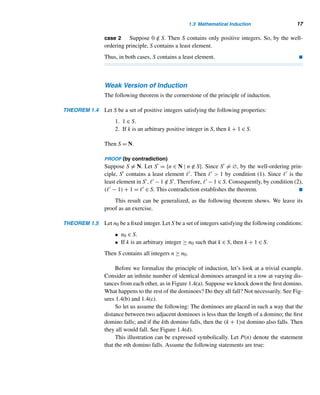 1.3 Mathematical Induction 15
28.
50

k=0
(−1)k
Evaluate each, where p ∈ {2,3,5,7,11,13} and
I = {1,2,3,5}.
29.
3

k=0
k! 30.

p≤10
p
31.

p≤10
p 32.

i∈I
(3i − 1)
33.

d≥1
d|12
d 34.

d≥1
d|12

12
d

35.

d≥1
d|18
1 36.

p≤10
1
37.

i,j∈I
ij
(i + 2j) 38.

i,j∈I
i≤j
ij
39.

i,j∈I
i|j
(2i + 3j) 40.
4

j=1
(3j − 3j−1)
Expand each.
41.
3

i=1
2

j=1
aij
42.
2

j=1
3

i=1
aij
43.

1≤ij≤3
(ai + aj)
44.

1≤ijk≤3
(ai + aj + ak)
Evaluate each, where lgx = log2 x.
45.
1023

n=1
lg(1 + 1/n)
46.
1023

n=1
(1 + 1/n)
47.
1024

n=1
lg(1 + 1/n)
48.
n

k=1
k · k! (Hint: Use Exercise 17.)
49. Find the tens digit in the sum
999

k=1
k!.
50. Find the hundreds digit in the sum
999

k=1
k · k!.
(Hint: Use Exercise 48.)
51. Compute
∞

n=0

10000 + 2n
2n+1

.
(Hint: x + 1/2 = 2x − x; Source: Mathematics
Teacher, 1993.)
 
1.3 Mathematical Induction
The principle of mathematical induction† (PMI) is a powerful proof technique that
we will use often in later chapters.
Many interesting results in mathematics hold true for all positive integers. For
example, the following statements are true for every positive integer n and all real
numbers x, y, and xi:
• (x · y)n = xn · yn
• log(x1 ···xn) =
n

i=1
logxi
† The term mathematical induction was coined by Augustus DeMorgan (1806–1871), although the
Venetian scientist Francesco Maurocylus (1491–1575) applied it much earlier, in proofs in a book
he wrote in 1575.
 