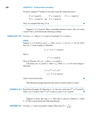 8.3 Perfect Numbers 375
Mathematicians of the Middle Ages, basing their assumptions on the first four
perfect numbers, conjectured that
• There is a perfect number between any two consecutive powers of 10; that is,
there is a perfect number of n digits long for every positive integer n; and
• Perfect numbers end alternately in 6 and 8.
Unfortunately, both conjectures are false. There are no perfect numbers that are
five digits long. Even perfect numbers do end in 6 or 8, but not alternately; for in-
stance, the fifth and sixth even perfect numbers end in 6; the next four end in 8.
Notice that every perfect number in the preceding list is even and is of the form
2p−1(2p − 1), where p and 2p − 1 are primes. We should be doubly impressed that
Euclid proved that every such number is a perfect number, as the following theorem
confirms.
THEOREM 8.9 (Euclid) If n is an integer ≥ 2 such that 2n − 1 is a prime, then N = 2n−1(2n − 1)
is a perfect number.
PROOF
Since 2n − 1 is a prime, σ(2n − 1) = 1 + (2n − 1) = 2n. Because σ is multiplicative,
σ(N) = σ(2n−1
)σ(2n
− 1) = (2n
− 1)(2n
)
= 2 · 2n−1
(2n
− 1) = 2N
Thus, N is a perfect number, as anticipated. 
About 2000 years after Euclid’s discovery, Euler proved that the converse of
this theorem is also true: If N = 2n−1(2n − 1) is an even perfect number, then
2n − 1 is a prime. Theorems 8.9 and 8.10 categorically characterize even perfect
numbers.
THEOREM 8.10 (Euler) If N = 2n−1(2n − 1) is an even perfect number, then 2n − 1 is a prime.
PROOF
Let N be of the form 2es, where s is odd and e ≥ 1. Since N is perfect,
σ(N) = 2N = 2e+1
s
Clearly, (2e,s) = 1, so
σ(N) = σ(2e
s) = σ(2e
)σ(s)
= (2e+1
− 1)σ(s)
 