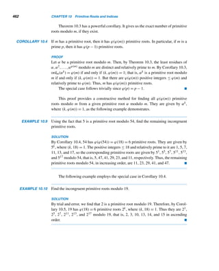 8.3 Perfect Numbers 379
But a2  a2 + 1  (a + 1)2 and (a2 − 1)2  a4 − a2 + 1  (a2)2, so neither can be a
square, a contradiction.
Consequently, there are no odd perfect numbers of the form nn + 1.
Thus, 28 is the only perfect number of the desired form. 
Odd Perfect Numbers
The question remains unanswered as to whether there are any odd perfect num-
?
bers N. Although a host of conditions that N must satisfy have been established,
no one has been successful in finding one, in spite of large computer searches with
modern supercomputers. For example, in 1953, J. Touchard of France established
that N must be of the form 12k + 1 or 36k + 9. Fifty years later, W. Chau of Soft
Techies Corporation, E. Brunswick, New Jersey, showed that if N is of the form
36k + 9, then it must be of the form 108k + 9,108k + 35, or 324k + 81; it must have
at least eight different prime factors (E. Z. Chein, 1979; P. Hagis, 1980); if N has
exactly eight distinct prime factors, then the smallest prime factor must be 3, 5, or 7;
N must be of the form p4a+1n2, where p is a prime of the form 4m + 1,a ≥ 0, and
p  n; and in 1991 R. P. Brent, G. L. Cohen, and H. J. J. te Riele showed that it must
be greater than 10300. In 1998, G. L. Cohen of the University of Technology, Syd-
ney, and P. Hagis, Jr., of Temple University proved that the largest prime factor of
an odd perfect number exceeds 106; and three years earlier, D. E. Iannucci showed
that the second prime factor exceeds 104 and the third prime factor exceeds 100.
In 2000, Paul A. Weiner of St. Mary’s University of Minnesota established that if
3σ(n) = 5n for some integer n, then 5n is an odd perfect number. There is, however,
a strong belief in the mathematical community that there may not be any odd perfect
numbers.
By Theorem 8.10, the search for even perfect numbers boils down to finding
primes of the form 2m − 1, so we need to examine them closely. By Lemma 7.3, if m
is composite, then 2m −1 is also composite. Therefore, m must be a prime for 2m −1
to be a prime. We will analyze such numbers in the following section.
E X E R C I S E S 8.3
1. If 2p is a perfect number, show that p = 3. Assume p
is a prime.
Let n = 2p−1(2p − 1) be an even perfect number, where p
is a prime. Show that
2. ϕ(n) = 2p−1(2p−1 − 1)
3. ϕ(n) = n − 22p−2
4. Show that n = 210(211 − 1) is not a perfect number.
5. Show that every even perfect number is a triangular
number. (J. Broscius, 1652)
6. Show that the sum of the first 2p − 1 positive integers
is an even perfect number, where p and 2p − 1 are
primes.
 