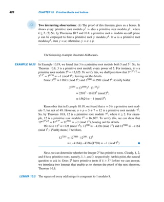 392 CHAPTER 8 Multiplicative Functions
Derrick Henry Lehmer (1905–1991) was born in Berkeley, California. (His fa-
ther, Derrick Norman Lehmer, was a professor at Berkeley.) After graduating
from Berkeley in physics in 1927, he received his Ph.D. in mathematics from
Brown three years later. During the Great Depression, he worked at the Califor-
nia Institute of Technology, the Institute of Advanced Study, and Lehigh; and in
1940 he joined the faculty at Berkeley and remained there until his retirement
in 1972.
Lehmer, known as the father of computational number theory, shared with
his wife, Emma, a life-long fascination with number theory. A prolific writer,
he published extensively on Lucas functions, primality testing, factoring, power
residues, continued fractions, Bernoulli numbers and polynomials, Diophantine
equations, cyclotomy, and combinatorics. The Lucas–Lehmer primality test for Mersenne numbers is the result
of his investigations into what are now called Lehmer functions, which he discussed in his dissertation.
Lehmer was a founding father of the journal Mathematical Tables and Aids to Computation, which became
Mathematics of Computation in 1960.
EXAMPLE 8.20 Using the Lucas–Lehmer test, verify that M13 is a prime.
PROOF
Here p = 13 and M13 = 213 − 1 = 8191. Compute S2 through S12 modulo M13:
S2 ≡ 42 − 2 ≡ 14 (mod M13) S3 ≡ 142 − 2 ≡ 194 (mod M13)
S4 ≡ 1942 − 2 ≡ 4870 (mod M13) S5 ≡ 48702 − 2 ≡ 3953 (mod M13)
S6 ≡ 39532 − 2 ≡ −2221 (mod M13) S7 ≡ 22212 − 2 ≡ 1857 (mod M13)
S8 ≡ 18572 − 2 ≡ 36 (mod M13) S9 ≡ 362 − 2 ≡ 1294 (mod M13)
S10 ≡ 12942 − 2 ≡ 3470 (mod M13) S11 ≡ 34702 − 2 ≡ 128 (mod M13)
S12 ≡ 1282 − 2 ≡ 0 (mod M13)
Since S12 ≡ 0 (mod M13), M13 is a prime as expected. 
EXAMPLE 8.21 Using the Lucas–Lehmer test, verify that M11 is not a prime.
PROOF
As in the preceding example, we compute S2 through S10 modulo M11. You may
verify each:
 