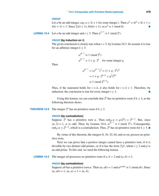 8.4 Mersenne Primes 393
S2 ≡ 14 (mod M11) S3 ≡ 194 (mod M11) S4 ≡ 788 (mod M11)
S5 ≡ 701 (mod M11) S6 ≡ 119 (mod M11) S7 ≡ −170 (mod M11)
S8 ≡ 240 (mod M11) S9 ≡ 282 (mod M11) S10 ≡ 1736 (mod M11)
Since S10 ≡ 0 (mod M11), M11 is not a prime, as we already knew. 
To date, the largest known prime that is not a Mersenne prime is 27653 ·
29167433 + 1, discovered by Samuel Yates in 2005; it is 2,759,677 digits long.
The following problem was proposed in 1989 by Jeffrey Shallit of Dartmouth
College, New Hampshire.
EXAMPLE 8.22 Prove that σ(n) is a power of 2 if and only if n is the product of distinct Mersenne
primes.
PROOF
Let n = pe1
1 pe2
2 ···p
ek
k be the canonical decomposition of n. Then σ(n) =
k

i=1
pi
ei+1 − 1
pi − 1
. Assume it is a power of 2. Let pe be an arbitrary prime-power in
the canonical decomposition of n. Then σ(pe
) =
pe+1 − 1
p − 1
= pe
+ ··· + p + 1 must
be a power of 2, so both p and e must be odd.
Let e = 2s + 1. Then
σ(pe
) = p2s+1
+ ··· + p + 1
= (p + 1)(p2s
+ p2s−2
+ ··· + p2
+ 1) (8.9)
Since (p + 1)|σ(pe) and σ(pe) is a power of 2, p + 1 must be a power of 2, so p is a
Mersenne prime.
It remains to show that e = 1; that is, s = 0. Suppose s  0. From equation (8.9),
since p2s + p2s−2 + ··· + p2 + 1 is a power of 2 and p is odd, s must be odd, so let
s = 2t + 1. Then
p2s
+ p2s−2
+ ··· + p2
+ 1 = p4t+2
+ p4t
+ ··· + p2
+ 1
= (p2
+ 1)(p4t
+ p4t−4
+ ··· + p4
+ 1)
is a power of 2, so p2 + 1 must be a power of 2. Therefore, 4|(p2 + 1); that is,
p2 ≡ −1 (mod 4), a contradiction. Thus, s = 0 and hence e = 1. Consequently, n is
the product of distinct Mersenne primes.
 