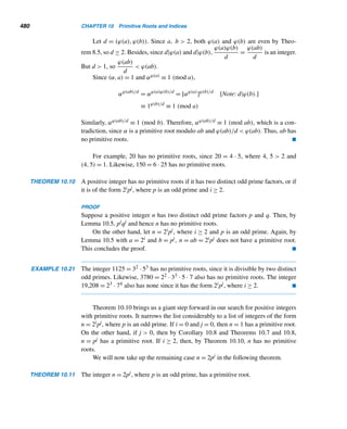 394 CHAPTER 8 Multiplicative Functions
Conversely, let n =

i
pi be the product of Mersenne primes pi = 2mi − 1. Then
σ(n) =

i
σ(pi) =

i
(pi + 1) =

i
2mi = 2

i
mi
is a power of 2. 
Pascal’s Triangle and Mersenne Numbers
There is an intriguing relationship between Mersenne numbers and Pascal’s trian-
gle. The numbers in rows 1,3,7,15,31,63,..., which are Mersenne numbers, are
all odd and each of the other rows contains at least one even entry. The following
theorem shows this is always the case; that is, every entry in row n, where n is a
Mersenne number, is odd; the proof given below is due to Rade M. Dacic of Bel-
grade, Serbia.
THEOREM 8.14 A positive integer n is a Mersenne number if and only if every binomial coefficient

n
r

is odd, where 0 ≤ r ≤ n.
PROOF
Let n = 2s − 1, where s ≥ 0. Then

n
r

=

2s − 1
r

=
2s − 1
1
·
2s − 2
2
···
2s − r
r
(8.10)
Let 1 ≤ i ≤ r and i = 2ab, where 0 ≤ a ≤ s and b is odd. Then
2s − i
i
=
2s − 2ab
2ab
=
2s−a − b
b
which is a quotient of odd integers. Thus, every factor on the RHS of equation (8.10)
is a quotient of odd integers, so the product is an odd integer; that is, every entry

n
r

in row n is odd.
Conversely, suppose every binomial coefficient

n
r

in row n is odd. Let n be
odd, but not a Mersenne number. Then 2m−1  n  2m for some positive integer m.
So n = 2m−1 + 2k + 1, where 0 ≤ k ≤ 2m−2 − 1. Let r = 2k + 2. Then
 