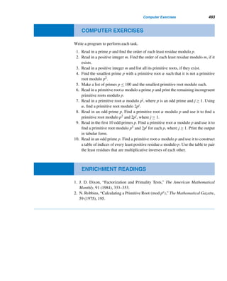 By Theorem 8.17,

d|(n/k)
μ(d) equals 1 if n = k, and 0 otherwise. So the equation
becomes

d|n
f(d) = F(k) · (1), where n = k
= F(n)
That is, F(n) =

d|n
f(d), the desired result. 
E X E R C I S E S 8.5
Compute μ(n) for each n, where p is an odd prime.
1. 101 2. 496
3. 2047 4. 11,319
5. p 6. p13
7. 2p−1(2p − 1) 8. ϕ(ϕ(M11))
Verify formula (8.12) for each n.
9. 5 10. 6 11. 10 12. 13
13–16. Verify formula (8.13) for each n in Exercises 9–
12.
Using Theorem 8.19, compute ϕ(n) for each n.
17. 23 18. 28 19. 36 20. 1352
Using the definition of μ, verify Theorem 8.16 for each
canonical factorization of n.
21. pq 22. pqr 23. p2qr 24. p1p2 ···pk
25–28. Evaluate

d|n
μ(d)τ(d) for each canonical decom-
position of each n in Exercises 21–24.
Evaluate

d|n
μ(d)σ(d) for each canonical decomposition
of the given integer n.
29. p 30. pq 31. p2q 32. pqr
33. Using Exercises 29–32, predict the value of

d|n
μ(d)σ(d), where n =
k

i=1
pi.
Another useful number-theoretic function that resembles
the μ function is the Liouville function λ (lambda), in-
troduced by the French mathematician Joseph Liouville
(1809–1882). It is defined by
λ(1) = 1
λ(n) = (−1)e1+e2+···+ek
where n = p
e1
1 p
e2
2 ···p
ek
k . Compute λ(n) for each n.
34. 17 35. 104 36. 990 37. 3024
Compute

d|n
λ(d) for each n.
38. 9 39. 12 40. 16 41. 28
 