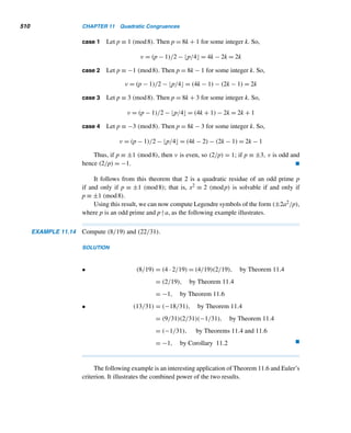 422 CHAPTER 9 Cryptology
Ciphertext Letter A B C D E F G H I J K L M N O P Q R S T U V W X Y Z
Frequency 0 2 1 1 0 0 3 4 2 0 1 0 0 4 1 1 1 1 1 2 5 3 0 1 4 0
Table 9.6
Thus, we have
4a + k ≡ 20 (mod 26)
19a + k ≡ 7 (mod 26)
Solving this linear system, we get a ≡ 13 (mod 26) and k ≡ 20 (mod 26), so
C ≡ 13P + 20 (mod 26). But (13,26) = 1, so this is not a valid cipher. Thus, our
guess that H corresponds to T was not a valid one.
So let us assume that N corresponds to T. This yields the linear system
4a + k ≡ 20 (mod 26)
19a + k ≡ 13 (mod 26)
Solving this system, a ≡ 3 (mod 26) and k ≡ 8 (mod 26). Since (3,26) = 1, this
yields a valid cipher C ≡ 3P + 8 (mod 26). Then P ≡ 3−1(C − 8) ≡ 9(C − 8) ≡
9C + 6 (mod 26).
Using this deciphering formula, next we construct Table 9.7, which displays
the plaintext letters corresponding to the ciphertext ones. Using the table, we can
translate the given encryptic message as POVER TYIST HEPAR ENTOF REVOL
UTION ANDCR IME, that is, POVERTY IS THE PARENT OF REVOLUTION
AND CRIME, a statement made by the Greek philosopher Aristotle. (It would be
interesting to check if the third choice leads to an intelligent plaintext message.)
Table 9.7 
An interesting bonus: It follows from Table 9.7 that the plaintext letters J and W
are not affected by the transformation C ≡ 3P + 8 (mod 26). They are said to be left
fixed by the cipher. See Exercises 15–18 also.
 