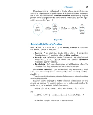 1.3 Mathematical Induction 25
6. Let n0 ∈ Z, S a nonempty subset of the set T = {n ∈
Z | n ≥ n0}, and ∗ be a least element of the set
T∗ = {n − n0 + 1 | n ∈ S}. Then n0 +  − 1 is a least
element of S.
7. (Archimedean property) Let a and b be any pos-
itive integers. Then there is a positive integer n such
that na ≥ b.
(Hint: Use the well-ordering principle and contradic-
tion.)
8. Every nonempty set of negative integers has a largest
element.
9. Every nonempty set of integers ≤ a fixed integer n0
has a largest element.
(Twelve Days of Christmas) Suppose you sent your
love 1 gift on the first day of Christmas, 1 + 2 gifts on the
second day, 1 + 2 + 3 gifts on the third day, and so on.
10. How many gifts did you send on the 12th day of
Christmas?
11. How many gifts did your love receive in the 12 days
of Christmas?
12. Prove that 1 + 2 + ··· + n = [n(n + 1)]/2 by con-
sidering the sum in the reverse order.† (Do not use
mathematical induction.)
Using mathematical induction, prove each for every inte-
ger n ≥ 1.
13.
n

i=1
(2i − 1) = n2
14.
n

i=1
i2 =
n(n + 1)(2n + 1)
6
† An interesting personal anecdote is told about Gauss. When
Gauss was a fourth grader, he and his classmates were asked
by his teacher to compute the sum of the first 100 positive inte-
gers. Supposedly, the teacher did so to get some time to grade
papers. To the teacher’s dismay, Gauss found the answer in a
few moments by pairing the numbers from both ends:
The sum of each pair is 101 and there are 50 pairs. So the total
sum is 50 · 101 = 5050.
15.
n

i=1
i3 =

n(n + 1)
2
2
16.
n

i=1
ari−1 =
a(rn − 1)
r − 1
, r = 1
Evaluate each sum.
17.
30

k=1
(3k2 − 1) 18.
50

k=1
(k3 + 2)
19.
n

i=1
i/2 20.
n

i=1
	i/2

Find the value of x resulting from executing each algo-
rithm fragment, where
variable ← expression
means the value of expression is assigned to variable.
21. x ← 0
for i = 1 to n do
x ← x + (2i − 1)
22. x ← 0
for i = 1 to n do
x ← x + i(i + 1)
23. x ← 0
for i = 1 to n do
for j = 1 to i do
x ← x + 1
Evaluate each.
24.
n

i=1
i

j=1
i 25.
n

i=1
i

j=1
j
26.
n

i=1
i

j=1
j2 27.
n

i=1
i

j=1
(2j − 1)
28.
n

i=1
22i 29.
n

i=1
i2
30.
n

i=1
n

j=1
ij 31.
n

i=1
n

j=1
2i+j
32. A magic square of order n is a square arrangement
of the positive integers 1 through n2 such that the sum
of the integers along each row, column, and diagonal
is a constant k, called the magic constant. Figure 1.8
shows two magic squares, one of order 3 and the other
of order 4. Prove that the magic constant of a magic
square of order n is
n(n2 + 1)
2
.
 