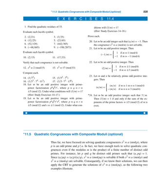 442 CHAPTER 9 Cryptology
Number of digits Time
50 3.9 hours
75 104 days
100 74 years
200 3.8 × 109 years
300 4.9 × 1015 years
500 4.2 × 1025 years
Table 9.9
Also, to prevent a cryptanalyst from resorting to special techniques to factor n,
both p and q should be of about the same size, with p − 1 and q − 1 having large
prime factors and (p − 1,q − 1) small.
However, if d is known then ed − 1, a multiple of ϕ(n) can be computed; know-
ing a multiple of ϕ(n), n can be factored fairly easily using an algorithm developed
in 1976 by G. L. Miller.
E X E R C I S E S 9.4
Using the RSA enciphering key (e,n) = (11,2867), en-
crypt each message.
1. SEAFOOD 2. OPEN DOOR
3–4. Redo Exercises 1 and 2 using the RSA enciphering
key (e,n) = (17,2867).
Each ciphertext below was generated by the RSA enci-
phering key (e,n) = (11,2867). Decipher each.
5. 1420 0614 1301 1694
6. 1959 1384 1174 2050
Decrypt each ciphertext below that was created by the
RSA enciphering key (e,n) = (17,2867).
7. 0579 0341 0827 1511
8. 0592 2131 2584 2188
Let n = pq, where p and q are primes with p  q. [Exer-
cises 9–11 show that if n and ϕ(n) are known, then the
prime factors of n can be determined.]
9. Show that p + q = n − ϕ(n) + 1.
10. Show that p − q =

(p + q)2 − 4n.
11. Express p and q in terms of n and ϕ(n).
12. Using Exercises 9–11, determine the primes p and q
if n = pq = 3869 and ϕ(n) = 3744.
13. Redo Exercise 12 if n = 3953 and ϕ(n) = 3828.
Anne and Betsey would like to send each other a signed
message using an RSA cipher. Their encryption keys are
(13,2747) and (17,2747), respectively. Find the signed
cipher message sent by
14. Anne if the plaintext message is MARKET.
15. Betsey if the plaintext message is INPUT.
With the enciphering keys as before, find the plaintext sent
by
16. Anne if her signed message to Betsey is 1148 0194
2715.
17. Betsey if her signed message to Anne is 1130 2414
2737.
 
 