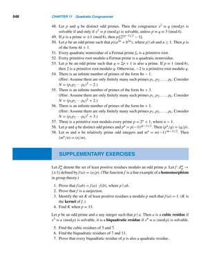 10 Primitive Roots
and Indices
An expert problem solver must be endowed with two incompatible
qualities—a restless imagination and a pertinent pertinacity.
— HOWARD W. EVES
n this chapter, we will continue to study the least residues modulo a positive
Iinteger m, this time using three important concepts: the order of an element a,
the primitive root modulo m, and the index of a. We will then identify those
positive integers that possess primitive roots and study some interesting applications.
Anyone familiar with group theory in abstract algebra will find the first two sections
familiar territory.
10.1 The Order of a Positive Integer
Let m be a positive integer, and a any positive integer such that (a,m) = 1. Then, by
Euler’s theorem, there is a positive exponent e such that ae ≡ 1 (mod m), namely,
e = ϕ(m). In general, ϕ(m) need not be the smallest such exponent. By the well-
ordering principle, there is always such a least positive exponent.
For example, let us compute the least residues of the first 6 = ϕ(7) powers of
every positive least residue a modulo 7 and look for the smallest such exponent in
each case. For convenience, they are summarized in Table 10.1. The smallest positive
exponent e such that ae ≡ 1 (mod 7) for each positive residue a is circled in the table;
they are 1, 3, 6, 3, 6, and 2 for a = 1, 2, 3, 4, 5, and 6, respectively. Such an exponent
e is called the order of a modulo 7, a concept introduced by Gauss.
455
 