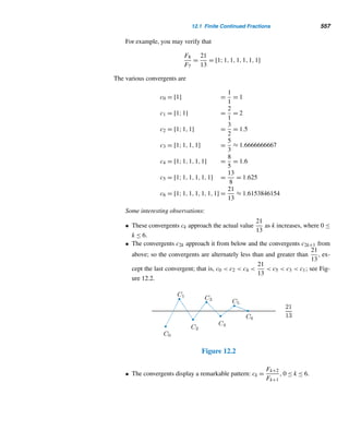464 CHAPTER 10 Primitive Roots and Indices
51. Let ordm a = hk. Then ordm(ah) = k.
52. Let ordm a = h and ordm b = k, where (h,k) = 1.
Then ordm ab = hk.
53. Let p and q be odd primes such that q|ap − 1. Then
either q|a − 1 or q = 2kp + 1 for some integer k.
54. Let p be an odd prime. Then every prime factor of Mp
is of the form 2kp + 1. (Hint: Use Exercise 53.)
55. Let p and q be primes  3 and q|Rp, where Rp is
the repunit with p ones. Then q must be of the form
2kp + 1.
56. The odd prime factors of the integers n2 + 1 are of
the form 4k + 1.
57. The odd prime factors of the integers n4 + 1 are of
the form 8k + 1.
58. There are infinitely primes of the form 4k + 1.
[Hint: Assume there is only a finite number of
such primes, p1,p2,...,pr. Then consider N =
(2p1p2 ···pr)2 + 1 and use Exercise 56.]
59. There are infinitely many primes of the form 8k + 1.
[Hint: Assume there is only a finite number of
such primes, p1,p2,...,pr. Then consider N =
(2p1p2 ···pr)4 + 1 and use Exercise 57.]
 
10.2 Primality Tests
We can use the concept of the order of an integer to develop primality tests. Lucas’
theorem, discovered in 1876, provides one such test; it is based on the fact that a
positive integer n is prime if and only if ϕ(n) = n − 1.
THEOREM 10.4 (Lucas’ Theorem) Let n be a positive integer. If there is a positive integer x such
that xn−1 ≡ 1 (mod n) and x(n−1)/q ≡ 1 (mod n) for all prime factors q of n − 1, then
n is prime.
PROOF
Let ordn x = e. Since xn−1 ≡ 1 (mod n), by Theorem 10.1, e|n − 1. We would like to
show that e = n − 1, so assume that e = n − 1. Since e|n − 1, n − 1 = ke for some
integer k  1. Let q be a prime factor of k. Then:
x(n−1)/q
= xke/q
= (xe
)(k/q)
≡ 1 (mod n),
which is a contradiction. So e = n−1; that is, ordn x = n−1 = ϕ(n), because n−1 =
ordn x|ϕ(n) ≤ n − 1. Thus, n is a prime. 
The following example illustrates this test.
 