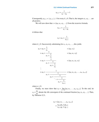 478 CHAPTER 10 Primitive Roots and Indices
Two interesting observations: (1) The proof of this theorem gives us a bonus. It
shows every primitive root modulo p2 is also a primitive root modulo pk, where
k ≥ 2. (2) So, by Theorems 10.7 and 10.8, a primitive root α modulo an odd prime
p can be employed to find a primitive root γ modulo pk. If α is a primitive root
modulo p2, then γ = α; otherwise, γ = α + p.
The following example illustrates both cases.
EXAMPLE 10.20 In Example 10.19, we found that 3 is a primitive root modulo both 5 and 52. So, by
Theorem 10.8, 3 is a primitive root modulo every power of 5. For instance, it is a
primitive root modulo 56 = 15,625. To verify this, we shall just show that 3ϕ(56)/2 =
32·55
= 36250 ≡ −1 (mod 56), leaving out the details.
Since 3125 ≡ 11693 (mod 56) and 32000 ≡ 2501 (mod 56) (verify both),
36250
= (32000
)3
· (3125
)2
≡ 25013
· 116932
(mod 56
)
≡ 15624 ≡ −1 (mod 56
)
Remember that in Example 10.19, we found that α = 5 is a primitive root mod-
ulo 7, but not of 49. However, α + p = 5 + 7 = 12 is a primitive root modulo 72.
So, by Theorem 10.8, 12 is a primitive root modulo 7k, where k ≥ 2. For exam-
ple, 12 is a primitive root modulo 75 = 16,807. To verify this, we can show that
12ϕ(75)/2 = 123·74
= 127203 ≡ −1 (mod 75), leaving out the details.
We have 123 ≡ 1728 (mod 75), 12200 ≡ −4336 (mod 75) and 127000 ≡ −4184
(mod 75). (Verify them.) Therefore,
127203
= 127000
· 12200
· 123
≡ (−4184)(−4336)(1728) ≡ −1 (mod 75
) 
Next, we can determine whether the integer 2k has primitive roots. Clearly, 1, 2,
and 4 have primitive roots, namely, 1, 1, and 3, respectively. At this point, the natural
question to ask is: Does 2k have primitive roots if k ≥ 3? Before we can answer,
we introduce two lemmas that enable us to shorten the proof of the next theorem,
Theorem 10.9.
LEMMA 10.3 The square of every odd integer is congruent to 1 modulo 8.
 