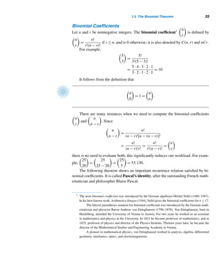 1.4 Recursion 31
E X E R C I S E S 1.4
In Exercises 1–6, compute the first four terms of the se-
quence defined recursively.
1. a1 = 1
an = an−1 + 3, n ≥ 2
2. a0 = 1
an = an−1 + n, n ≥ 1
3. a1 = 1
an =
n
n − 1
an−1, n ≥ 2
4. a1 = 1, a2 = 2
an = an−1 + an−2, n ≥ 3
5. a1 = 1, a2 = 1, a3 = 2
an = an−1 + an−2 + an−3, n ≥ 4
6. a1 = 1, a2 = 2, a3 = 3
an = an−1 + an−2 + an−3, n ≥ 4
Define recursively each number sequence.
(Hint: Look for a pattern and define the nth term
an recursively.)
7. 1,4,7,10,13,...
8. 3,8,13,18,23,...
9. 0,3,9,21,45,...
10. 1,2,5,26,677,...
An arithmetic sequence is a number sequence in which
every term except the first is obtained by adding a fixed
number, called the common difference, to the preceding
term. For example, 1,3,5,7,... is an arithmetic sequence
with common difference 2. Let an denote the nth term of
the arithmetic sequence with first term a and common dif-
ference d.
11. Define an recursively.
12. Find an explicit formula for an.
13. Let Sn denote the sum of the first n terms of the se-
quence. Prove that
Sn =
n
2

2a + (n − 1)d

A geometric sequence is a number sequence in which
every term, except the first, is obtained by multiplying the
previous term by a constant, called the common ratio.
For example, 2,6,18,54,... is a geometric sequence with
common ratio 3. Let an denote the nth term of the geomet-
ric sequence with first term a and common ratio r.
14. Define an recursively.
15. Find an explicit formula for an.
16. Let Sn denote the sum of the first n terms of the se-
quence. Prove that Sn = [a(rn − 1)]/(r − 1), where
r = 1. Do not use induction.
Use the following triangular array of positive integers to
answer Exercises 17–20.
1
2 3
4 5 6
7 8 9 10
.
.
.
17. Let an denote the first term in row n, where n ≥ 1.
Define an recursively.
18. Find an explicit formula for an.
19. Find the sum of the numbers in row n.
20. Which row contains the number 2076?
Let an denote the number of times the assignment state-
ment x ← x + 1 is executed by each nested for loop. De-
fine an recursively.
21. for i = 1 to n do
for j = 1 to i do
x ← x + 1
22. for i = 1 to n do
for j = 1 to i do
for k = 1 to i do
x ← x + 1
23. Using Example 1.19, predict an explicit formula
for bn.
24. Using induction, prove the explicit formula for bn in
Exercise 23.
The 91-function f , invented by John McCarthy, is defined
recursively on W as follows:
f(x) =

x − 10 if x  100
f(f(x + 11)) if 0 ≤ x ≤ 100
Compute each:
25. f(99)
26. f(98)
27. f(f(99))
 