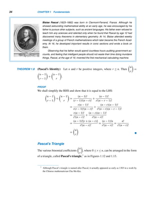 32 CHAPTER 1 Fundamentals
John McCarthy (1927– ), one of the fathers of artificial intelligence (AI), was born
in Boston. He graduated in mathematics from Caltech and received his Ph.D. from
Princeton in 1951. After teaching at Princeton, Stanford, Dartmouth, and MIT, he re-
turned to Stanford as full professor. While at Princeton, he was named a Proctor
Fellow and later Higgins Research Instructor in mathematics. At Stanford, he headed
its Artificial Intelligence Laboratory.
McCarthy coined the term artificial intelligence while at Dartmouth. He developed
LISP (LISt Programming), one of the most widely used programming languages in Al.
In addition, he helped develop ALGOL 58 and ALGOL 60. In 1971, he received the
prestigious Alan M. Turing Award for his outstanding contributions to data processing.
28. f(f(91))
29. Show that f(99) = 91.
30. Prove that f(x) = 91 for 90 ≤ x ≤ 100.
31. Prove that f(x) = 91 for 0 ≤ x  90.
A function of theoretical importance in the study of al-
gorithms is Ackermann’s function, named after the Ger-
man mathematician and logician Wilhelm Ackermann
(1896–1962). It is defined recursively as follows, where
m, n ∈ W:
A(m,n) =
⎧
⎪
⎪
⎨
⎪
⎪
⎩
n + 1 if m = 0
A(m − 1,1) if n = 0
A(m − 1,A(m,n − 1)) otherwise
Compute each.
32. A(0,7)
33. A(1,1)
34. A(5,0)
35. A(2,2)
Prove each for every integer n ≥ 0.
36. A(1,n) = n + 2
37. A(2,n) = 2n + 3
38. Predict a formula for A(3,n).
39. Prove the formula in Exercise 38 for every integer
n ≥ 0.
40. Let {un} be a number sequence with u0 = 4 and
un = f(un−1), where f is a function defined by the
following table and n ≥ 1. Compute u9999. (Source:
Mathematics Teacher, 2004)
x 1 2 3 4 5
f(x) 4 1 3 5 2
 
1.5 The Binomial Theorem
Binomials are sums of two terms, and they occur often in mathematics. This section
shows how to expand positive integral powers of binomials in a systematic way. The
coefficients in binomial expansions have several interesting properties.
Let us begin with a discussion of binomial coefficients.
 
