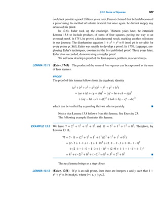 514 CHAPTER 11 Quadratic Congruences
33. If p and 4p + 1 are primes, then 2 is a primitive root
modulo 4p + 1. Using this fact, find five primes for
which 2 is a primitive root. (See Exercise 62.)
Using the fact that (3/p) =

1 if p ≡ ±1 (mod12)
−1 if p ≡ ±5 (mod12)
evaluate each. (See Exercise 32 in Section 11.3.)
34. (3/17) 35. (12/19)
36. (−3/31) 37. (35/47)
38. Let p ≡ 3 (mod4) and q = 2p + 1 be primes. Then
q|Mp. Using this fact, verify that 23|M11 and 47|M23.
(See Exercise 52.)
Let p be an odd prime with a primitive root α and a a
positive integer ≤ p − 1. Then there exists an integer k
such that αk ≡ a (modp), where 1 ≤ k ≤ p − 1. Then a
is a quadratic residue of p if and only if k is even. Using
this fact and the given primitive root α, find the quadratic
residues of the corresponding prime.
39. p = 13, α = 2 40. p = 17, α = 3
Verify each. (Hint: Use Euler’s criterion.)
41. 1913|(2956 − 1) 42. 2029|(21014 − 1)
Prove each, where p is an odd prime and (a, p) = 1 =
(b, p).
43. If a ≡ b (modp), then either both a and b are
quadratic residues or both are quadratic nonresidues.
44. If p = 4n ± 1 is a prime, then n is a quadratic residue
of p. (O. N. Dalton, 1981)
45. Let p ≡ 1 (mod4) and a be a quadratic residue of p.
Then p − a is a quadratic residue of p.
46. Let p ≡ 3 (mod4) and a be a quadratic residue of p.
Then p − a is a quadratic nonresidue of p.
47. Let p ≡ ±1 (mod8) and a be a quadratic residue of
p. Then 2a is a quadratic residue of p.
48. Let p ≡ 3 (mod8) and a be a quadratic residue of p.
Then p − 2a is a quadratic residue of p.
49. (1/p) + (2/p) + ··· + ((p − 1)/p) = 0.
(Hint: Use Theorem 11.1.)
50. (−2/p) =

1 if p ≡ 1 or 3 (mod8)
−1 if p ≡ −1 or − 3 (mod8)
51. Let q be a prime factor of Mp. Then 2 is a quadratic
residue of q if and only if q is of the form 2kp + 1.
52. Let p ≡ 3 (mod4) and q = 2p + 1 be primes. Then
q|Mp. (Euler)
Let a and b be positive integers such that ab ≡ 1 (modp).
Then:
53. (a/p) = (b/p)
54. (a(a + 1)/p) = ((b + 1)/p)
55. Let p  3. Then p divides the sum of its quadratic
residues.
56. Every primitive root modulo a Fermat prime fn is a
quadratic nonresidue.
Let p be an odd prime with a primitive root α and a a pos-
itive integer ≤ p − 1. Then there exists an integer k such
that αk ≡ a (modp), where 1 ≤ k ≤ p − 1. Using this fact,
prove each.
57. The integer a is a quadratic residue of p if and only
if k is even.
58. There are exactly (p − 1)/2 quadratic residues of p.
59. Using PMI, prove Corollary 11.4.
Prove each.
60. There are infinitely many primes of the form 8n−1.
[Hint: Assume there is only a finite number of such
primes, p1,p2,...,pk. Consider the integer N =
(4p1p2 ···pk)2 − 2 and apply Theorem 11.6.]
61.
p−2

a=1
(a(a + 1)/p) = −1
(Hint: The integer a has a multiplicative inverse b.
Then use Exercises 54 and 58.)
62. If p and 4p + 1 are primes, then 2 is a primitive root
modulo 4p + 1.
63. Every quadratic nonresidue of a Fermat prime fn is
a primitive root modulo fn.
64. Using the technique used in the proof of Theorem
11.6, derive a formula for (3/p), where p is a prime
 3.
 
 