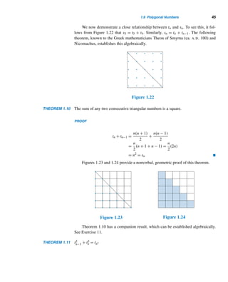 1.6 Polygonal Numbers 43
SOLUTION
step 1 Collect data by conducting a series of experiments for small values of n.
When n = 1, the array looks like this: . So only one rectangle can be
formed. When n = 2, the array looks like this: . We can form two 1 × 1 rec-
tangles and one 1 × 2 rectangle, a total of 2 + 1 = 3 rectangles. When n = 3, the
array consists of three squares: . We then can form three 1 × 1 rectangles, two
1 × 2 rectangles, and one 1 × 3 rectangle, as summarized in Table 1.2.
Size of the Rectangle Number of Such Rectangles
1 × 1 3
1 × 2 2
1 × 3 1
Total No. of Rectangles 6
Table 1.2
Continuing like this, we can find the total number of rectangles that can be
formed when n = 4 and n = 5, as Tables 1.3 and 1.4 demonstrate respectively.
Size of Number of
Rectangle Rectangles
1 × 1 4
1 × 2 3
1 × 3 2
1 × 4 1
Total 10
Table 1.3
Size of Number of
Rectangle Rectangles
1 × 1 5
1 × 2 4
1 × 3 3
1 × 4 2
1 × 5 1
Total 15
Table 1.4
step 2 Organize the data in a table.
Table 1.5
step 3 Look for a pattern and conjecture a formula for f(n).
Clearly, row 2 of Table 1.5 consists of triangular numbers. (See Table 1.1 also.) So
we conjecture that f(n) = n(n + 1)/2.
step 4 This formula can be established using recursion and induction.
 