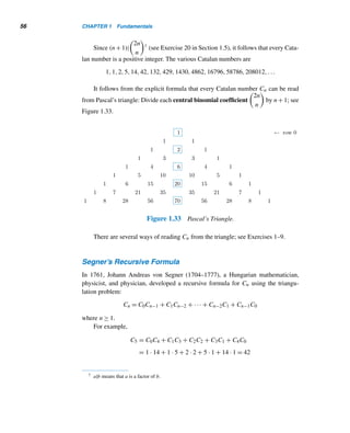 54 CHAPTER 1 Fundamentals
Figure 1.32 Triangulations of an n-gon, where 3 ≤ n ≤ 6.
Euler used an inductive argument, which he called “quite laborious,” to establish
the formula
An =
2 · 6 · 10···(4n − 10)
(n − 1)!
, n ≥ 3
Although Euler’s formula, published in 1761, makes sense only for n ≥ 3, we can
extend it to include the cases n = 0, 1, and 2. To this end, let k = n − 3. Then
Ak+3 =
2 · 6 · 10···(4k + 2)
(k + 2)!
, k ≥ 0
Then A3 = 1, A4 = 2, and A5 = 5. These are the Catalan numbers C1, C2, and C3,
respectively, shifted by two spaces to the right. So we define Cn = Ak+2. Thus,
Cn =
2 · 6 · 10···(4n − 2)
(n + 1)!
, n ≥ 1
This can be rewritten as
 