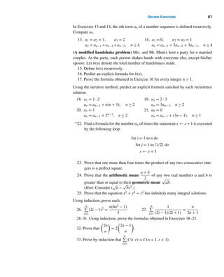 Chapter Summary 59
• strong version Let P(n) be a statement such that
• P(n0) is true; and
• if P(n0), P(n0 + 1), ..., P(k) are true for any k ≥ n0, then P(k + 1) is
also true.
Then P(n) is true for every n ≥ n0. (p. 23)
Recursion
• The recursive definition of a function consists of a recurrence relation, and
one or more initial conditions. (p. 27)
• A simple class of recurrence relations can be solved using iteration. (p. 30)
Binomial Coefficients
•

n
r

=
n!
r!(n − r)!
(p. 33)
•

n
0

= 1 =

n
n

,

n
r

=

n
n − r

(p. 33)
•

n
r

=

n − 1
r − 1

+

n − 1
r

(Pascal’s identity) (p. 34)
Binomial Theorem
• (x + y)n =
n

r=0

n
r

xn−r
yr
(p. 37)
Polygonal Numbers
• Triangular numbers
tn =
n(n + 1)
2
(p. 40)
= tn−1 + n, where t1 = 1 (p. 41)
• Square numbers
sn = n2
(p. 44)
= sn−1 + 2n − 1, where s1 = 1 (p. 44)
• The sum of any two consecutive triangular numbers is a square. (p. 45)
• t2
n−1 + t2
n = tn2 (p. 45)
• 8tn + 1 = (2n + 1)2 (p. 46)
• 8tn−1 + 4n = (2n)2 (p. 46)
• Pentagonal numbers pn =
n(3n − 1)
2
(p. 46)
• tn−1 + sn = pn (p. 47)
• Hexagonal numbers hn = n(2n − 1) (p. 48)
 