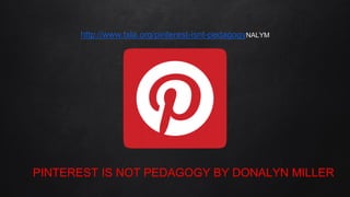 http://www.txla.org/pinterest-isnt-pedagogyNALYM
PINTEREST IS NOT PEDAGOGY BY DONALYN MILLER
 