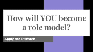 How will YOU become
a role model?
Apply the research
 