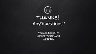 thanks!
Any questions?
You can find US at
@PROFESSORNANA
@KPERRY
 