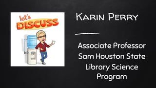 Karin Perry
Associate Professor
Sam Houston State
Library Science
Program
 