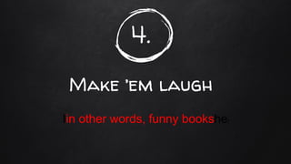 4.
Make ’em laugh
Iin other words, funny booksher
 