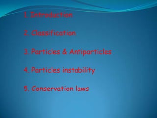 1. Introduction2. Classification3. Particles & Antiparticles4. Particles instability5. Conservation laws