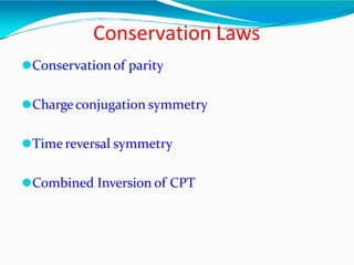 Conservation Laws
⚫Conservationof parity
⚫Chargeconjugation symmetry
⚫Time reversal symmetry
⚫Combined Inversion of CPT
 
