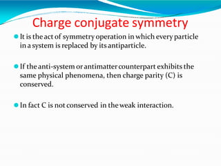Charge conjugate symmetry
⚫It is theact of symmetryoperation in which every particle
in a system is replaced by its antipa...