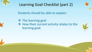 Learning Goal Checklist (part 2)
Students should be able to explain:
 The learning goal
 How their current activity relates to the
learning goal.
 