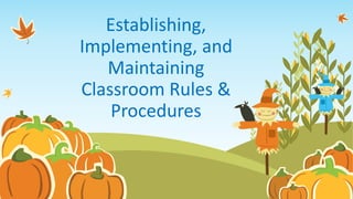 Establishing,
Implementing, and
Maintaining
Classroom Rules &
Procedures
 