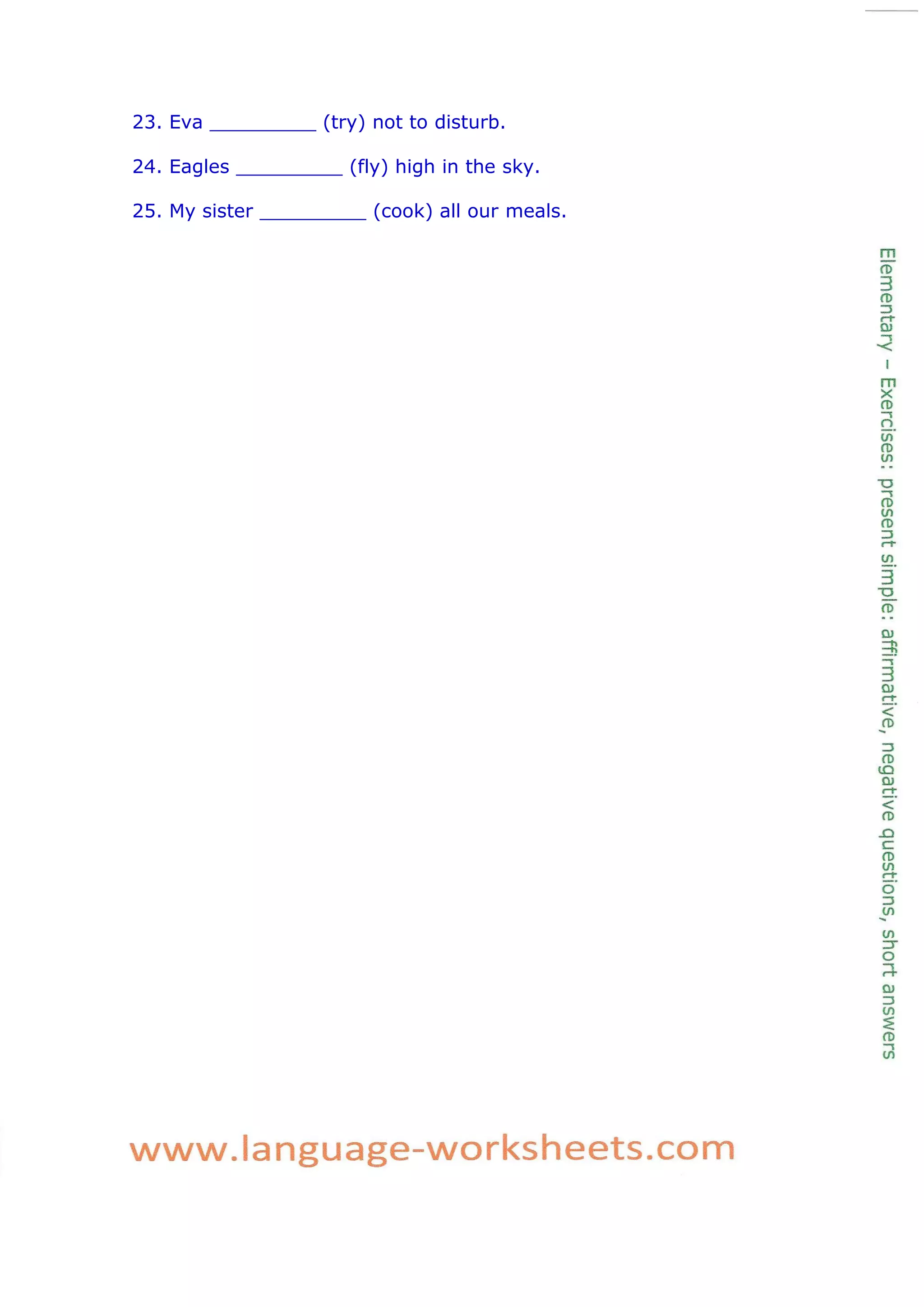 23. Eva _________ (try) not to disturb.
24. Eagles _________ (fly) high in the sky.
25. My sister _________ (cook) all our meals.
 