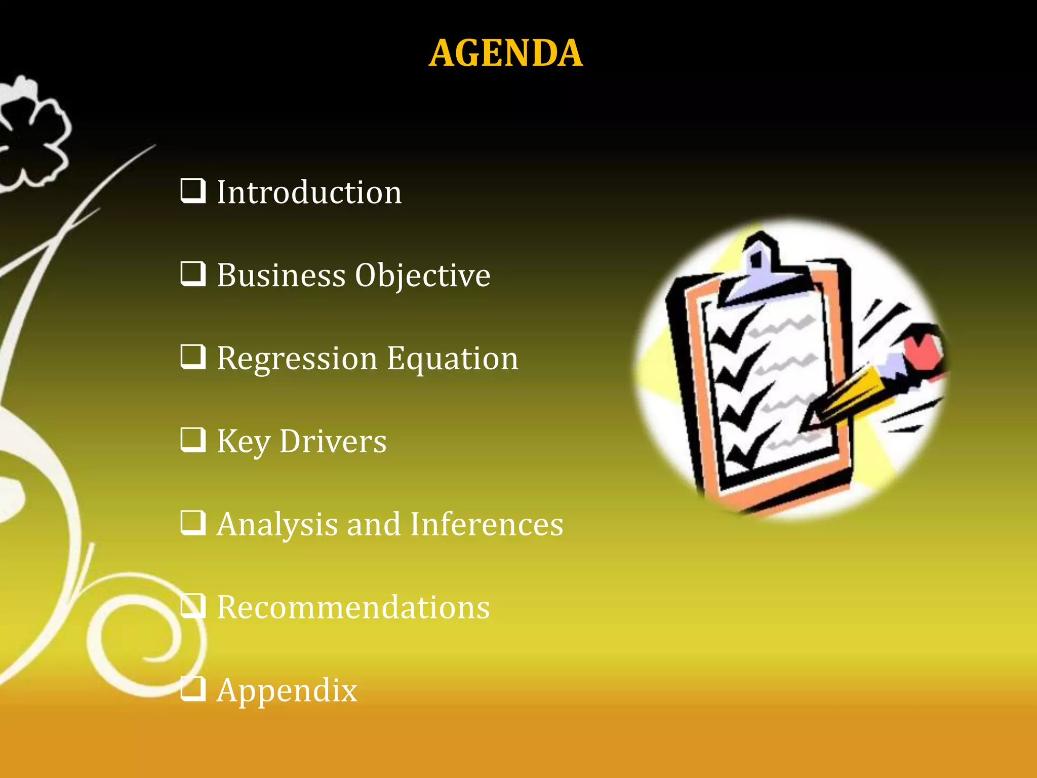 AGENDA
 Introduction
 Business Objective
 Regression Equation
 Key Drivers
 Analysis and Inferences
 Recommendations
 Appendix

 