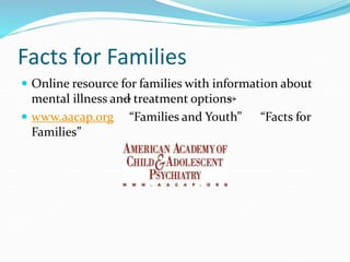 Facts for Families
 Online resource for families with information about
mental illness and treatment options
 www.aacap.org “Families and Youth” “Facts for
Families”
 