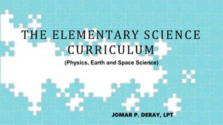 Cover
THE ELEMENTARY SCIENCE
CURRICULUM
(Physics, Earth and Space Science)
JOMAR P. DERAY, LPT
 
