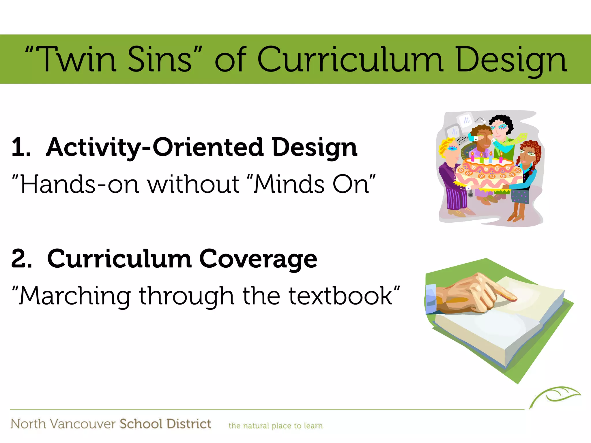 “Twin Sins” of Curriculum Design

1. Activity-Oriented Design
“Hands-on without “Minds On”

2. Curriculum Coverage
“Marching through the textbook”
 