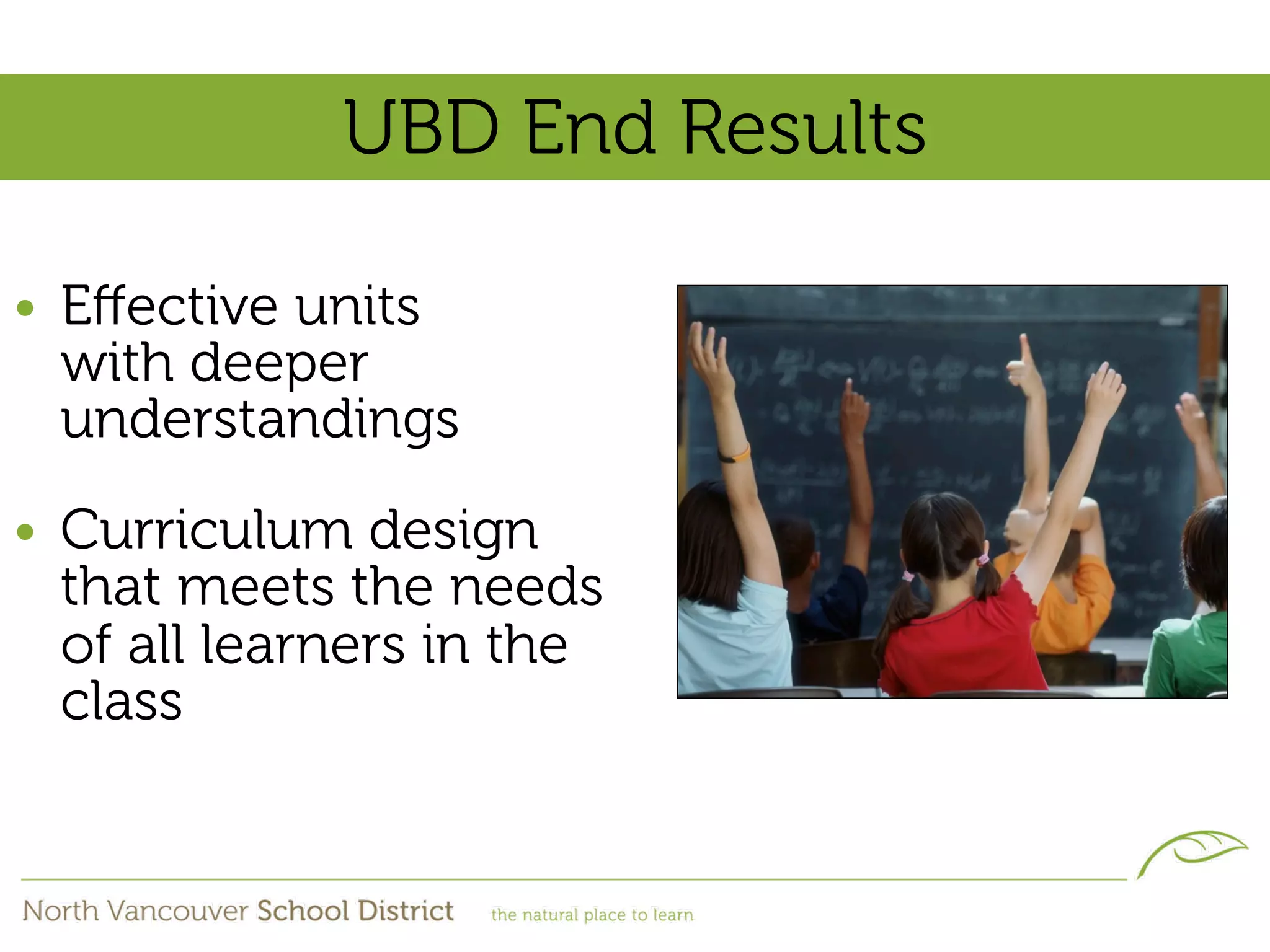 UBD End Results

• Eﬀective units
  with deeper
  understandings
• Curriculum design
  that meets the needs
  of all learners in the
  class
 