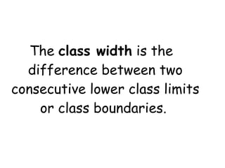 The class width is the
  difference between two
consecutive lower class limits
    or class boundaries.
 