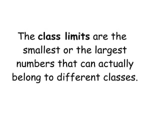 The class limits are the
  smallest or the largest
 numbers that can actually
belong to different classes.
 
