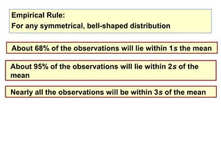 Empirical Rule:
For any symmetrical, bell-shaped distribution


About 68% of the observations will lie within 1s the mean

About 95% of the observations will lie within 2s of the
mean

Nearly all the observations will be within 3s of the mean
 