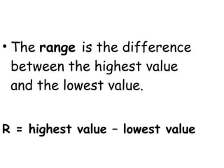 • The range is the difference
  between the highest value
  and the lowest value.


R = highest value – lowest value
 