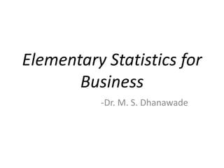 Elementary Statistics for
Business
-Dr. M. S. Dhanawade
 