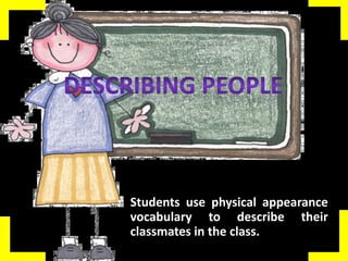 • Students use physical appearance
vocabulary to describe their
classmates in the class.

 